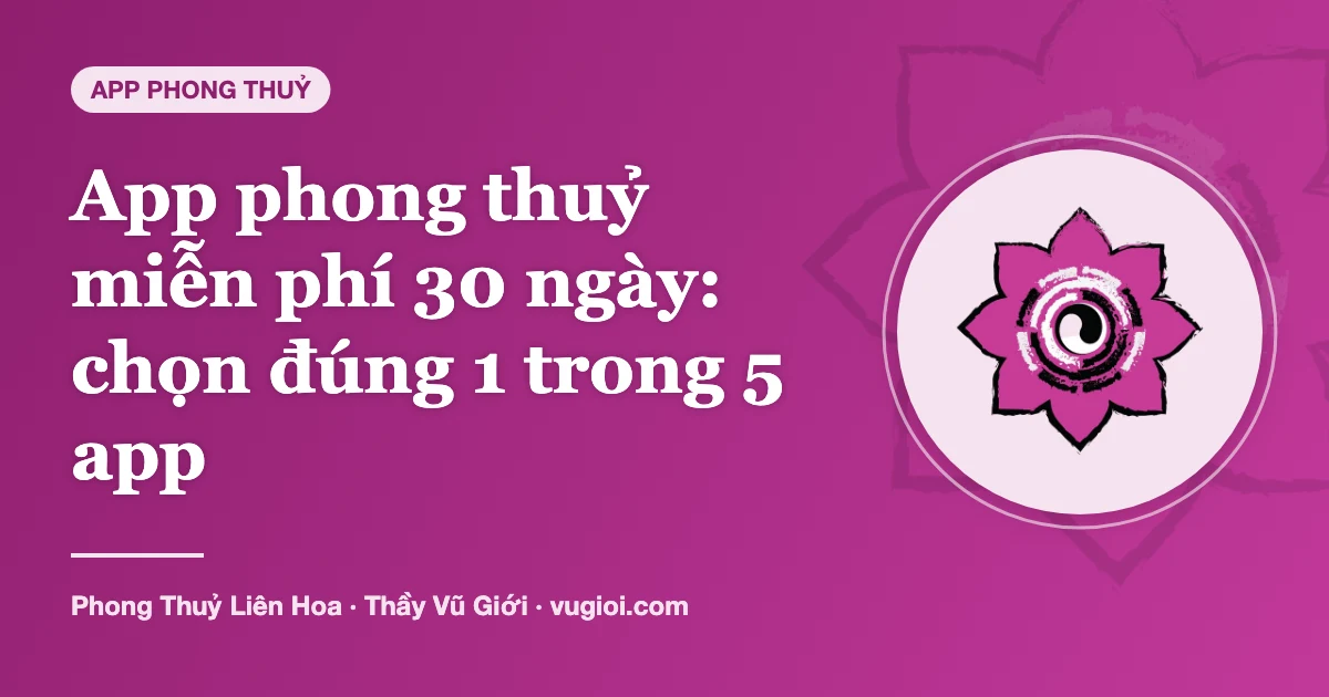 Minh hoạ App phong thuỷ miễn phí 30 ngày: chọn đúng 1 trong 5 app