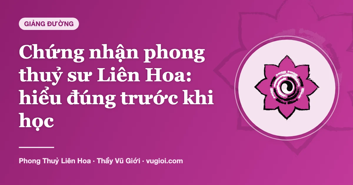 Minh hoạ Chứng nhận phong thuỷ sư Liên Hoa: hiểu đúng trước khi học