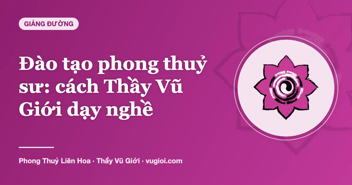 Minh hoạ Đào tạo phong thuỷ sư: cách Thầy Vũ Giới dạy nghề