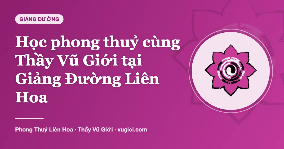 Minh hoạ Học phong thuỷ cùng Thầy Vũ Giới tại Giảng Đường Liên Hoa