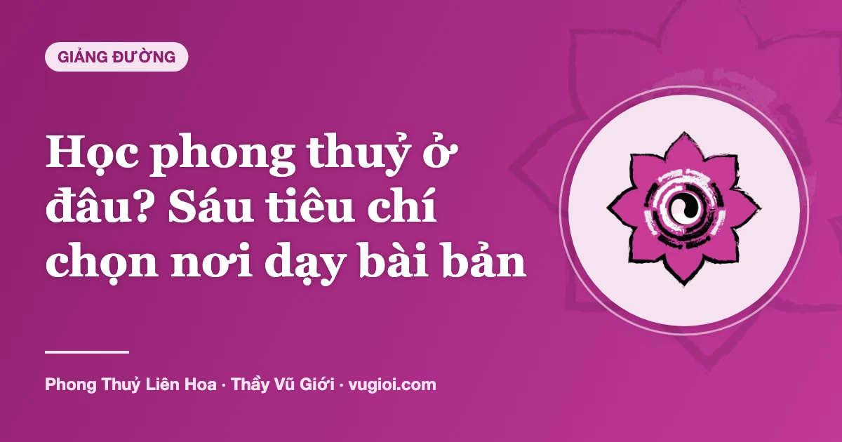 Minh hoạ Học phong thuỷ ở đâu? Sáu tiêu chí chọn nơi dạy bài bản