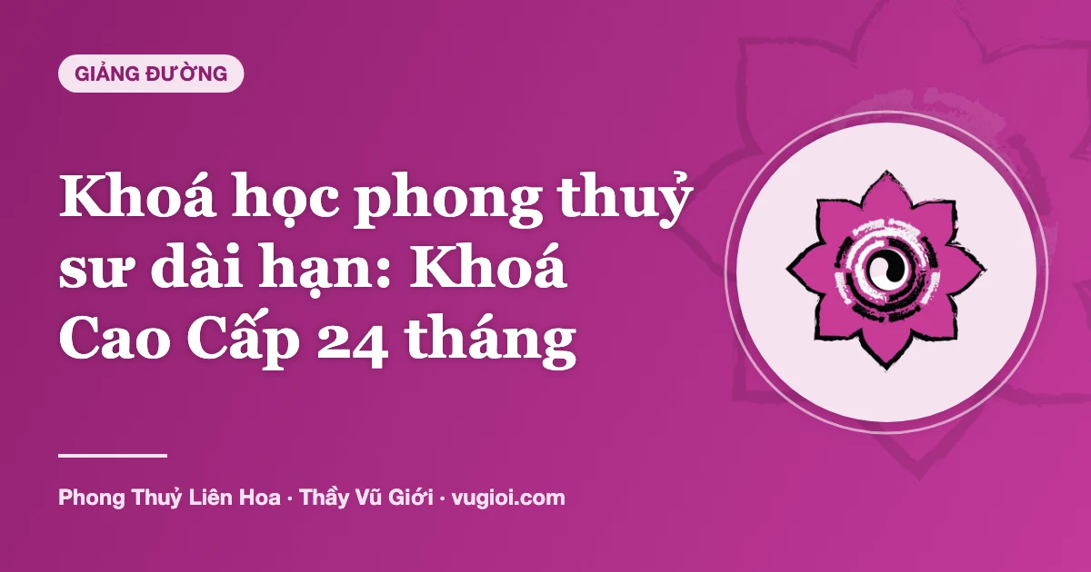 Minh hoạ Khoá học phong thuỷ sư dài hạn: Khoá Cao Cấp 24 tháng