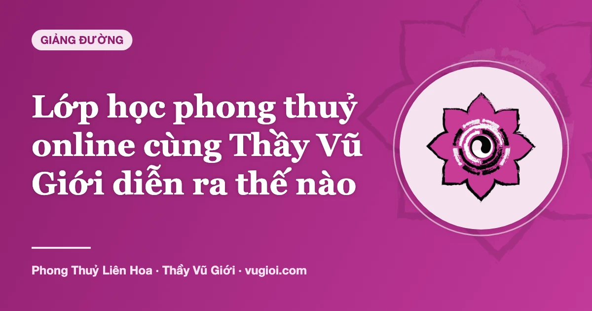 Minh hoạ Lớp học phong thuỷ online cùng Thầy Vũ Giới diễn ra thế nào