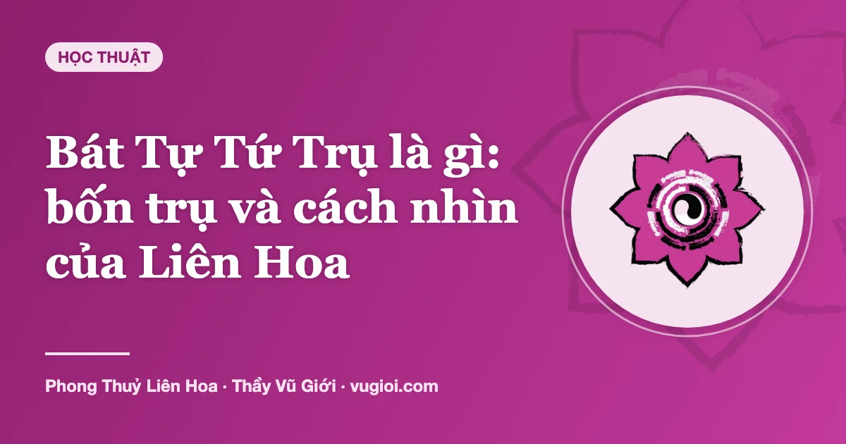 Minh hoạ Bát Tự Tứ Trụ là gì: bốn trụ và cách nhìn của Liên Hoa