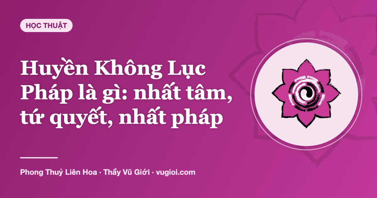 Minh hoạ Huyền Không Lục Pháp là gì: nhất tâm, tứ quyết, nhất pháp